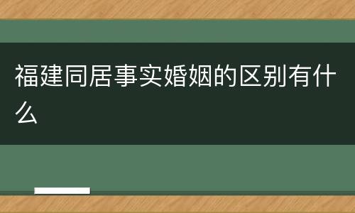 福建同居事实婚姻的区别有什么