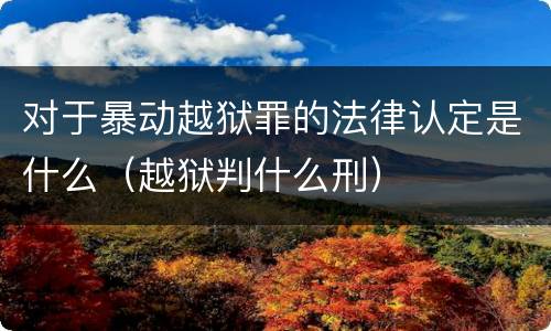 对于暴动越狱罪的法律认定是什么（越狱判什么刑）