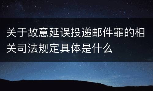 关于故意延误投递邮件罪的相关司法规定具体是什么
