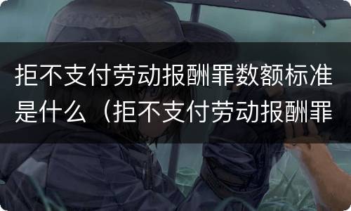 拒不支付劳动报酬罪数额标准是什么（拒不支付劳动报酬罪金额认定标准）