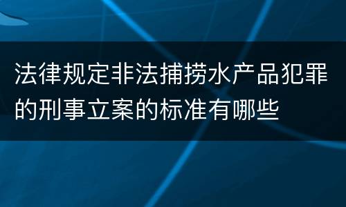 法律规定非法捕捞水产品犯罪的刑事立案的标准有哪些