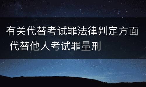 有关代替考试罪法律判定方面 代替他人考试罪量刑
