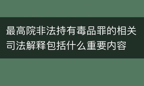 最高院非法持有毒品罪的相关司法解释包括什么重要内容