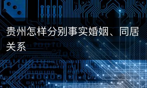 贵州怎样分别事实婚姻、同居关系