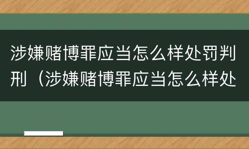 涉嫌赌博罪应当怎么样处罚判刑（涉嫌赌博罪应当怎么样处罚判刑多少年）