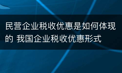 民营企业税收优惠是如何体现的 我国企业税收优惠形式