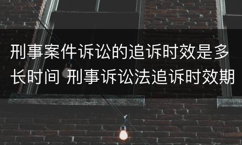 刑事案件诉讼的追诉时效是多长时间 刑事诉讼法追诉时效期限