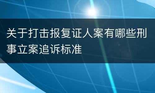 关于打击报复证人案有哪些刑事立案追诉标准