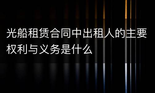 光船租赁合同中出租人的主要权利与义务是什么