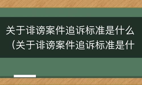 关于诽谤案件追诉标准是什么（关于诽谤案件追诉标准是什么规定）