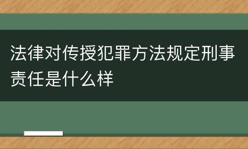 法律对传授犯罪方法规定刑事责任是什么样