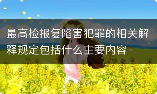 最高检报复陷害犯罪的相关解释规定包括什么主要内容
