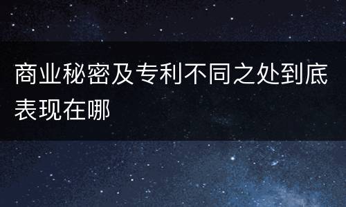 商业秘密及专利不同之处到底表现在哪
