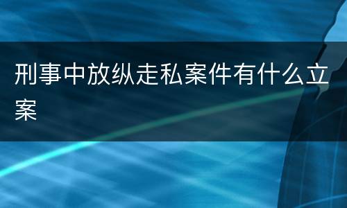 刑事中放纵走私案件有什么立案