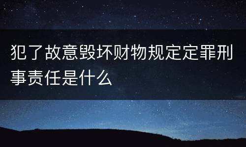 犯了故意毁坏财物规定定罪刑事责任是什么
