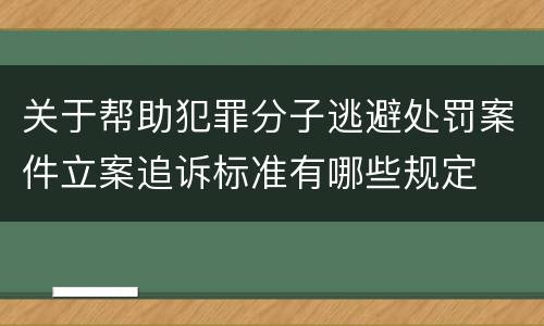 关于帮助犯罪分子逃避处罚案件立案追诉标准有哪些规定