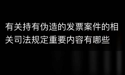 有关持有伪造的发票案件的相关司法规定重要内容有哪些