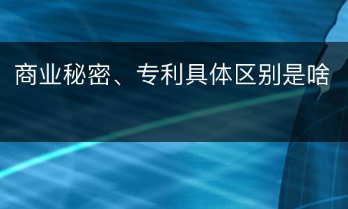 商业秘密、专利具体区别是啥