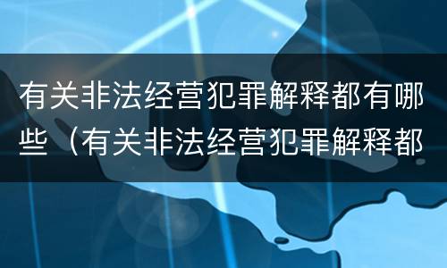 有关非法经营犯罪解释都有哪些（有关非法经营犯罪解释都有哪些法律）