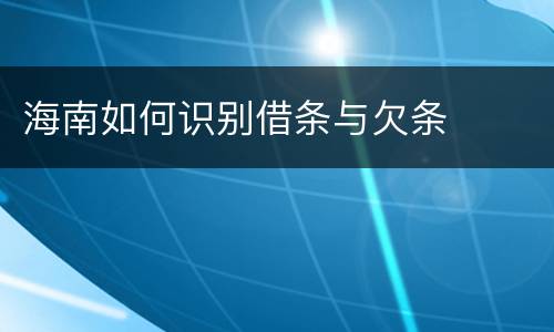 海南如何识别借条与欠条