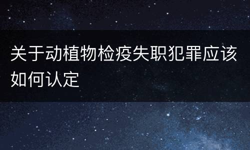 关于动植物检疫失职犯罪应该如何认定