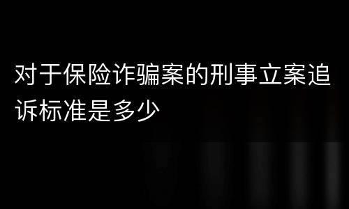 对于保险诈骗案的刑事立案追诉标准是多少