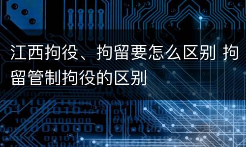 江西拘役、拘留要怎么区别 拘留管制拘役的区别