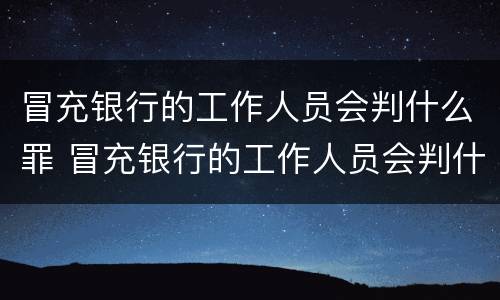 冒充银行的工作人员会判什么罪 冒充银行的工作人员会判什么罪名