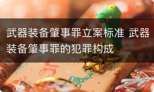 武器装备肇事罪立案标准 武器装备肇事罪的犯罪构成