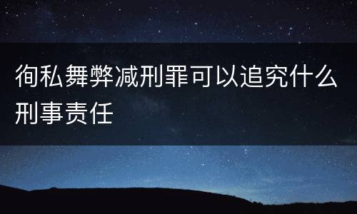 徇私舞弊减刑罪可以追究什么刑事责任