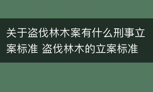 关于盗伐林木案有什么刑事立案标准 盗伐林木的立案标准