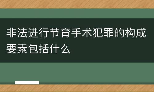 非法进行节育手术犯罪的构成要素包括什么
