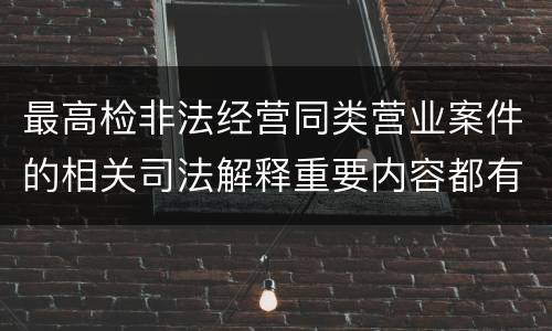 最高检非法经营同类营业案件的相关司法解释重要内容都有哪些