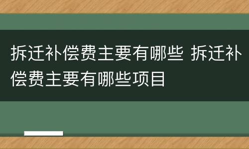 拆迁补偿费主要有哪些 拆迁补偿费主要有哪些项目