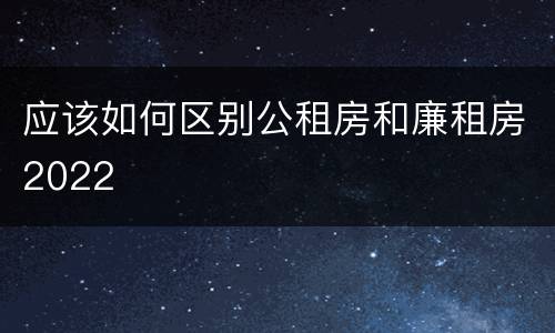 应该如何区别公租房和廉租房2022