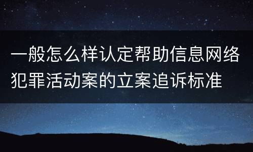 一般怎么样认定帮助信息网络犯罪活动案的立案追诉标准