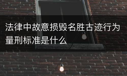 法律中故意损毁名胜古迹行为量刑标准是什么