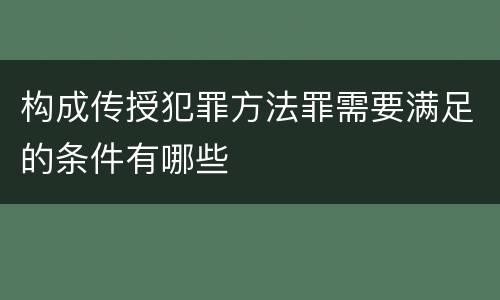 构成传授犯罪方法罪需要满足的条件有哪些
