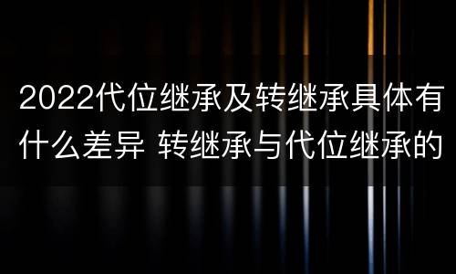2022代位继承及转继承具体有什么差异 转继承与代位继承的概念