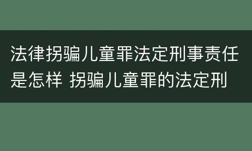 法律拐骗儿童罪法定刑事责任是怎样 拐骗儿童罪的法定刑