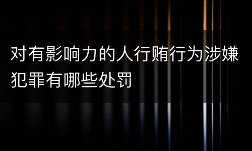 对有影响力的人行贿行为涉嫌犯罪有哪些处罚