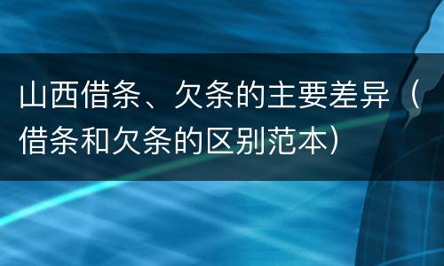 山西借条、欠条的主要差异（借条和欠条的区别范本）