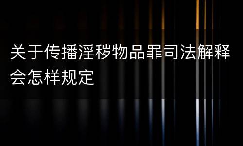 关于传播淫秽物品罪司法解释会怎样规定