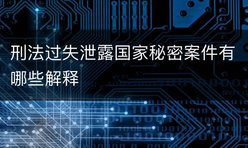 刑法过失泄露国家秘密案件有哪些解释