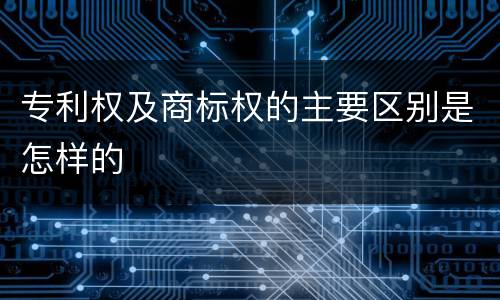 专利权及商标权的主要区别是怎样的