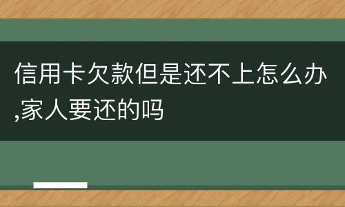 信用卡欠款但是还不上怎么办,家人要还的吗