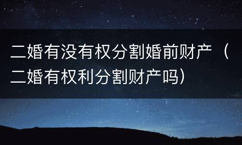 二婚有没有权分割婚前财产（二婚有权利分割财产吗）