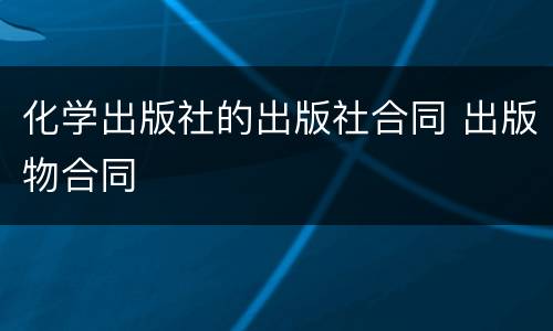 化学出版社的出版社合同 出版物合同