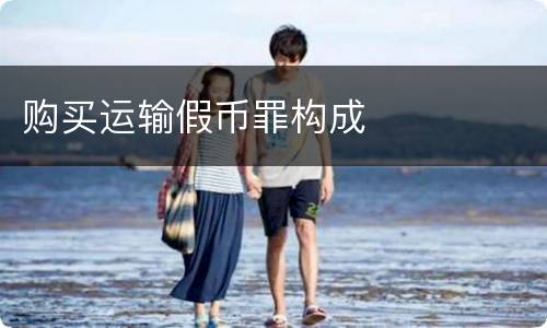 购买运输假币罪构成