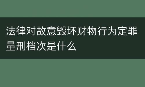 法律对故意毁坏财物行为定罪量刑档次是什么
